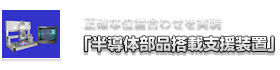 正確な位置合わせを実現「半導体部品搭載支援装置」