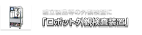 組立製品等の外観検査「ロボット外観検査装置」