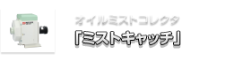 オイルミストコレクタ「ミストキャッチ」