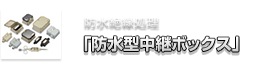 防水絶縁処理「防水型中継ボックス」