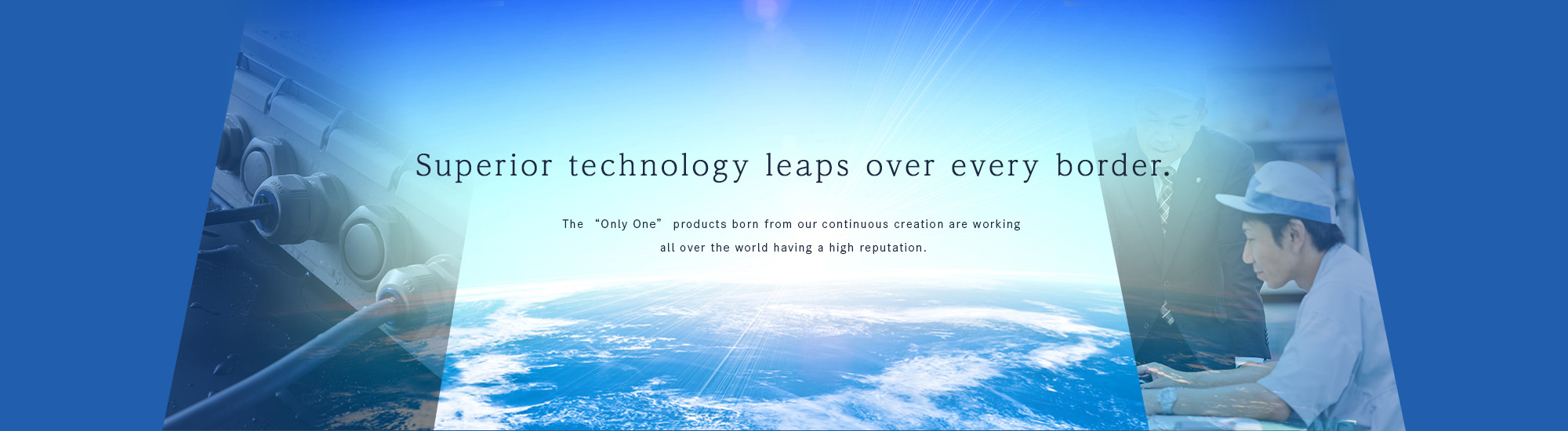 The “Only One” products born from our continuous creation are working all over the world having a high reputation.